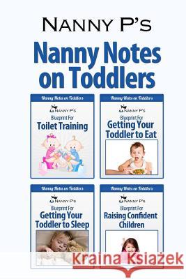 Nanny Notes on Toddlers: (Nanny P's Blueprints for Toilet Training, Eating, Sleeping and Raising Confident Children) Nanny P 9780615882154 Purposeful Parenting Press