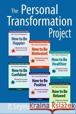 The Personal Transformation Project: Part 1 How to Feel Awesome! (How to Be...Happier, Motivated, Healthier, Confident, Positive and Relaxed) P. Seymour 9780615882857