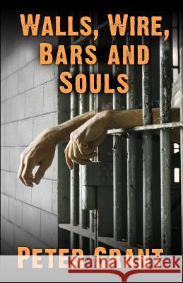 Walls, Wire, Bars and Souls: A Chaplain Looks At Prison Life Grant, Peter 9780615884394