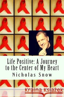 Life Positive: A Journey to the Center of My Heart Nicholas Snow Kristin Johnson 9780615895567 Nicholas Snow Productions LLC