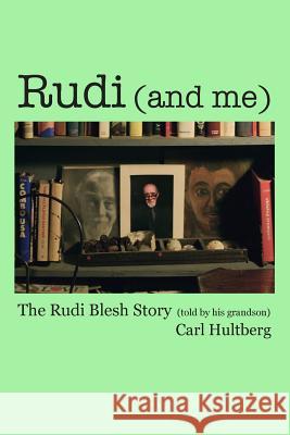 Rudi (and me): The Rudi Blesh Story (told by his grandson) Hultberg, Carl 9780615901947