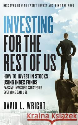 Investing For The Rest Of Us: How To Invest In Stocks Using Index Funds: Passive Investing Strategies Everyone Can Use Wright, David L. 9780615922249 Koratious Press