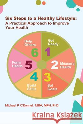 Six Steps to a Healthy Lifestyle: A Practical Approach to Improve Your Health Michael P. O'Donnell 9780615937809 American Journal of Health Promotion