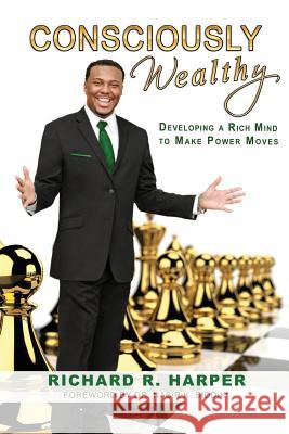 Consciously Wealthy: Developing A Rich Mind To Make Power Moves Harper, Richard R. 9780615941165