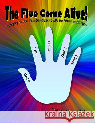 The Five Come Alive!: Bringing Unity's Five Principles to Life for 'Kids' of All Ages Yancey, Trish 9780615950280 Fun Learning Adventures Books
