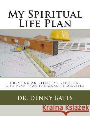 My Spiritual Life Plan: Creating An Effective Spiritual Life Plan For The Quality Disciple Bates, Denny 9780615952222