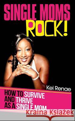 Single Moms Rock!: How to Survive and Thrive As a Single Mom Renae, Kei 9780615972282 Single Moms Rock