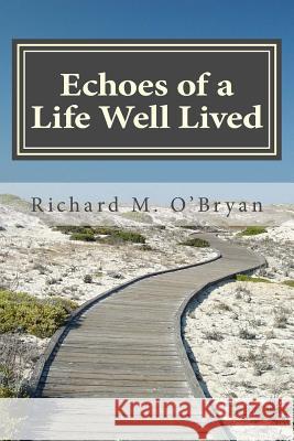 Echoes of a Life Well Lived: A Collection of Personal Stories, Essays, Poems, Insights, Reflections and Observations Richard M. O'Bryan 9780615974927 Beggars Tomb Press