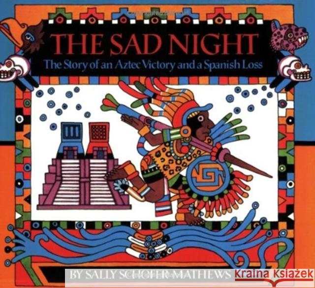 The Sad Night: The Story of an Aztec Victory and a Spanish Loss Sally Schofer Mathews Sally Schofer Mathews 9780618117451 Clarion Books