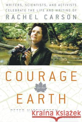 Courage for the Earth: Writers, Scientists, and Activists Celebrate the Life and Writing of Rachel Carson Peter Matthiessen 9780618872763