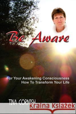 Be Aware: For Your Awakening Consciousness - How To Transform Your Life Cornish, Tina 9780620722124