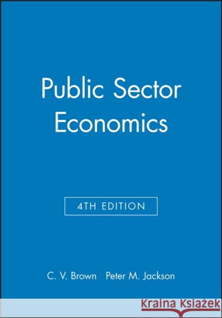 Public Sector Economics C. V. Brown P. M. Jackson Peter Jackson 9780631162087 Wiley-Blackwell