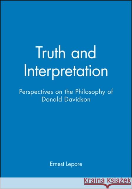 Truth and Interpretation : Perspectives on the Philosophy of Donald Davidson Ernest Lepore 9780631169482
