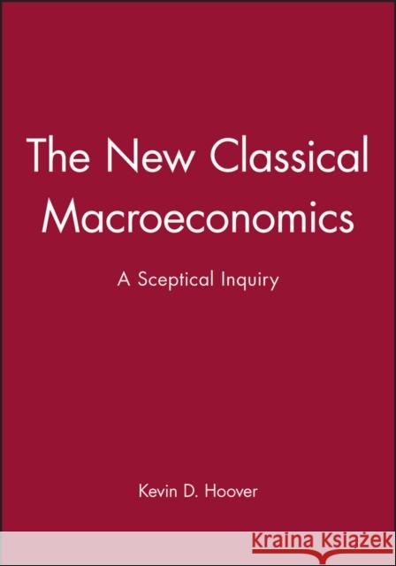 The New Classical Macroeconomics : A Sceptical Inquiry Kevin D. Hoover 9780631172635 Blackwell Publishers