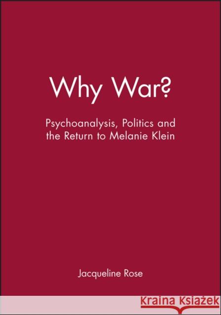 Why War?: Psychoanalysis, Politics and the Return to Melanie Klein Rose, Jacqueline 9780631189244 Blackwell Publishers