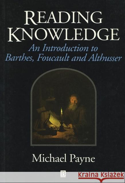 Reading Knowledge: An Introduction to Foucault, Barthes and Althusser Payne, Michael 9780631195672