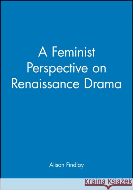 A Feminist Perspective on Renaissance Drama Alison Findlay 9780631205098