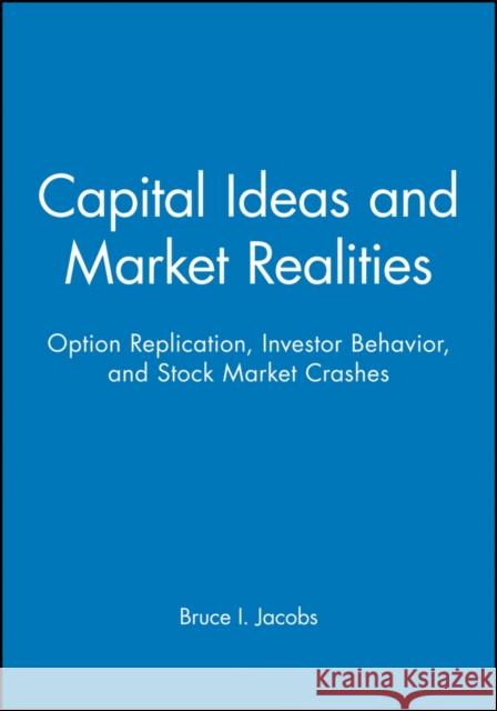 Capital Ideas and Market Realities: Option Replication, Investor Behavior, and Stock Market Crashes Jacobs, Bruce I. 9780631215554 Blackwell Publishers
