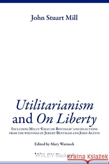 Utilitarianism and on Liberty: Including Mill's 'Essay on Bentham' and Selections from the Writings of Jeremy Bentham and John Austin Warnock, Mary 9780631233527 Blackwell Publishers