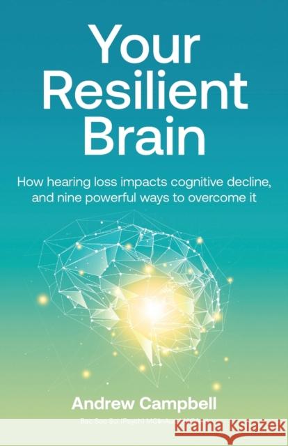 Your Resilient Brain: How hearing loss impacts cognitive decline, and nine powerful ways to overcome it Andrew Campbell 9780645259803