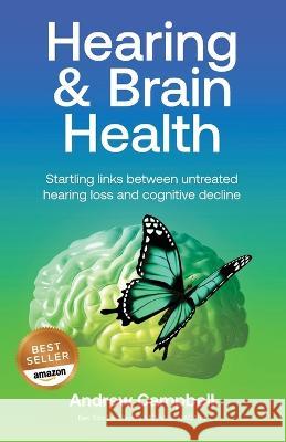 Hearing and Brain Health: Startling Links Between Untreated Hearing Lo Andrew Campbell 9780645259841