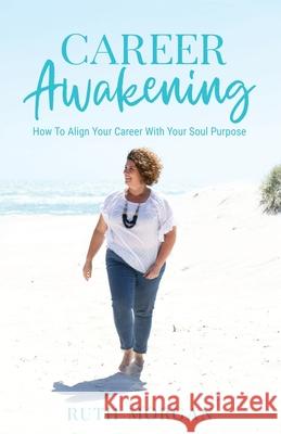 Career Awakening: How To Align Your Career With Your Soul Purpose Ruth A. Morgan 9780645445800