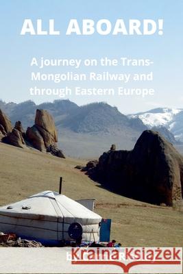 All Aboard!: A journey on the Trans-Mongolian Railway and through Eastern Europe Carrie Riseley 9780645451405 Carrie's Travel Books