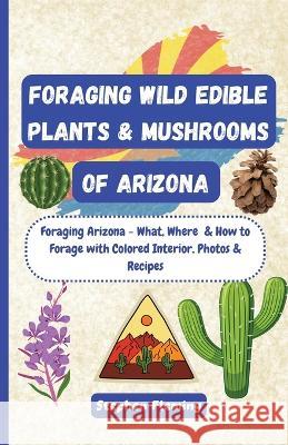 Foraging Wild Edible Plants & Mushrooms of Arizona Stephen Fleming 9780645454444 Stephen Fleming