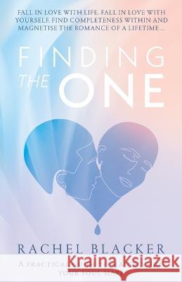 Finding the One: A Practical Guide to Manifesting Your Soul Mate Blacker, Rachel 9780645519112