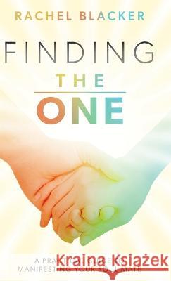 Finding the One: A Practical Guide to Manifesting Your Soul Mate Blacker, Rachel 9780645519136
