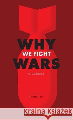 Why We Fight Wars: Causes of International War & War - Its Nature, Cause and Cure Goldsworthy Lowes Dickinson 9780645594805