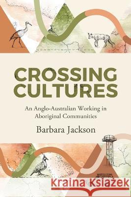 Crossing cultures: An Anglo-Australian working in Aboriginal Communities: Papunya 1982 Coonamble 1989 Yarralin 1995 Barbara Jackson   9780645713602 Barbara Jackson
