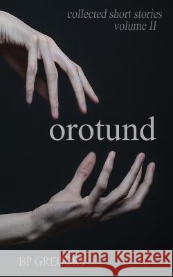 Orotund: Collected Short Stories Volume Two Bp Gregory   9780645731989 BP Gregory
