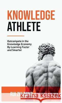 Knowledge Athlete: Outcompete In The Knowledge Economy Rui Zhi Dong   9780645785791 Upgraded Publishing