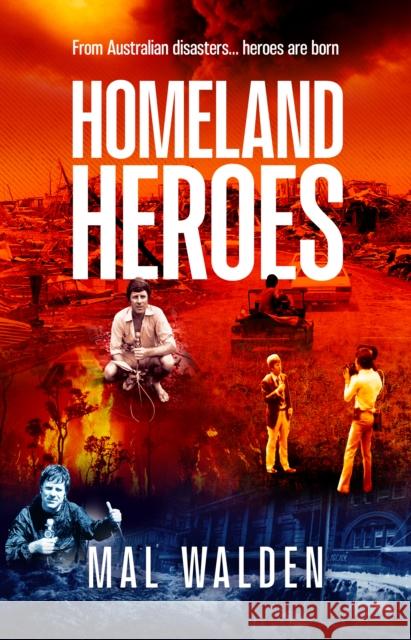 Homeland Heroes: From Australian disasters - heroes are born Mal Walden 9780645815818