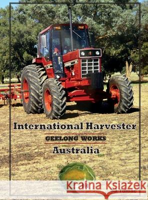 International Harvester Australia: Geelong Works Sarah Galloway 9780646560373 A & S Galloway P/L
