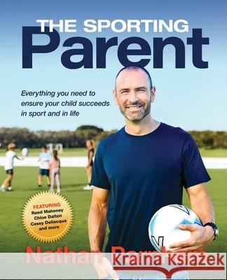 The Sporting Parent: Everything you need to ensure your child succeeds in sport and in life Nathan Parnham 9780646834153