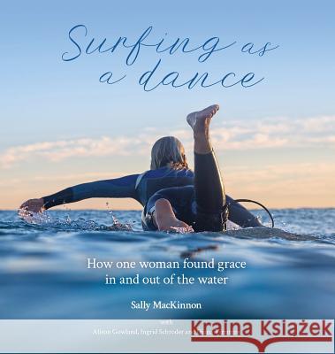 Surfing as a dance: How one woman found grace in and out of the water MacKinnon, Sally Anne 9780646996042 Sally MacKinnon Consulting