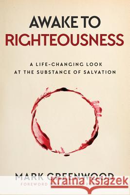 Awake to Righteousness: A Life-Changing Look at the Substance of Salvation Mark Greenwood 9780648045502