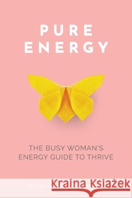 Pure Energy: The Busy Woman's Energy Guide to Thrive Alicia Dumai 9780648493204