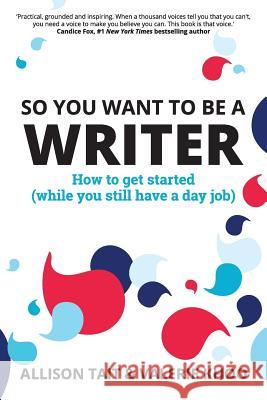 So You Want To Be A Writer: How to get started (while you still have a day job) Allison Tait Valerie Khoo 9780648555902 Australian Writers' Centre Publishing