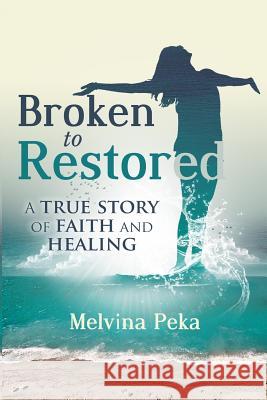Broken to Restored: A Story of Faith and Healing Melvina Peka 9780648572305 Melvina Peka