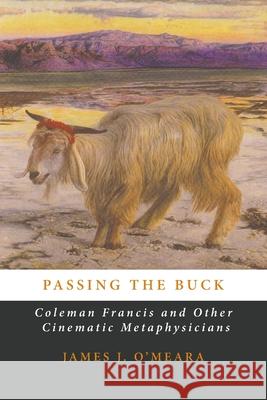 Passing the Buck: Coleman Francis and Other Cinematic Metaphysicians James J. O'Meara 9780648766094 Manticore Press