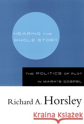 Hearing the Whole Story: The Politics of Plot in Mark's Gospel Horsley, Richard A. 9780664222758 Westminster John Knox Press