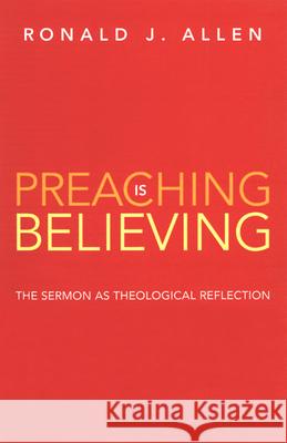 Preaching Is Believing: The Sermon as Theological Reflection Allen, Ronald J. 9780664223304 Westminster John Knox Press