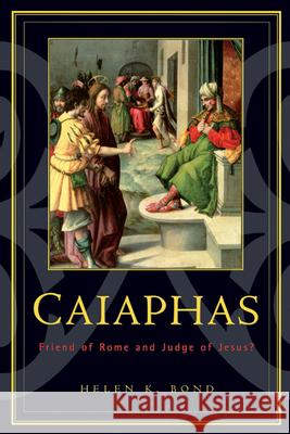 Caiaphas: Friend of Rome and Judge of Jesus? Bond, Helen K. 9780664223328