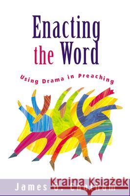 Enacting the Word: Using Drama in Preaching Chatham, James O. 9780664225704 Westminster John Knox Press