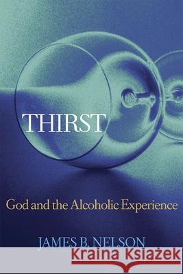 Thirst: God and the Alcoholic Experience Nelson, James B. 9780664226886 Westminster John Knox Press