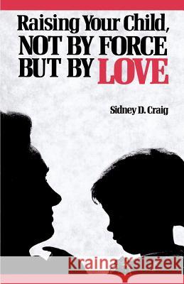 Raising Your Child, Not by Force but by Love Sidney D. Craig 9780664244132 Westminster/John Knox Press,U.S.
