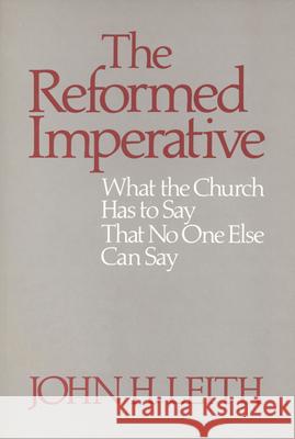 The Reformed Imperative: What the Church Has to Say That No One Else Can Say John H. Leith 9780664250232 Westminster/John Knox Press,U.S.